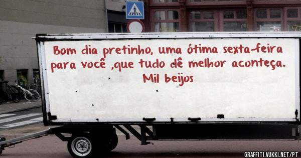 Bom dia pretinho, uma ótima sexta-feira para você ,que tudo dê melhor aconteça. 
Mil beijos