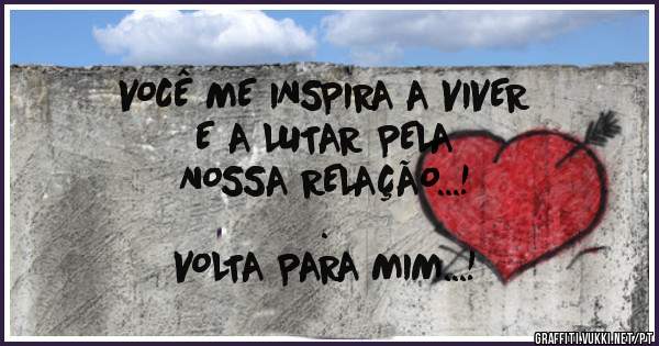 VOCÊ ME INSPIRA A VIVER 
E A LUTAR PELA 
NOSSA RELAÇÃO...!
.
VOLTA PARA MIM...!