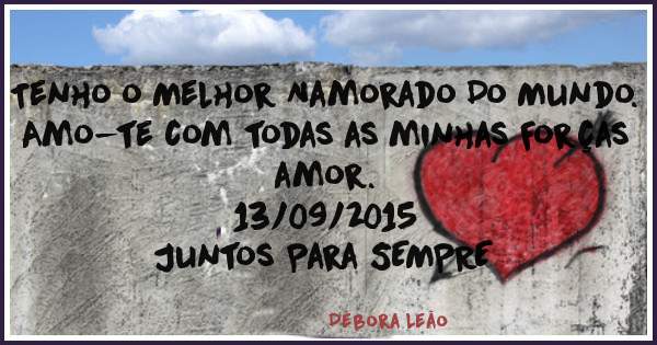 Tenho o Melhor Namorado Do Mundo.
Amo-te com todas as minhas Forças amor. 
13/09/2015
Juntos Para SEMPRE