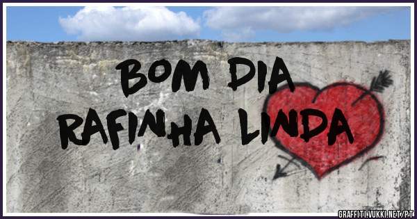 BOM DIA 
RAFINHA LINDA