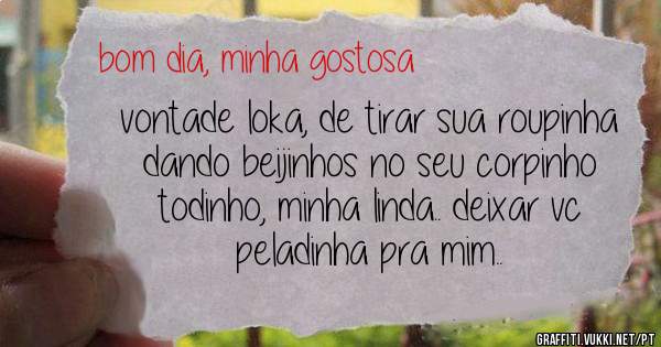vontade loka, de tirar sua roupinha dando beijinhos no seu corpinho todinho, minha linda.. deixar vc peladinha pra mim..