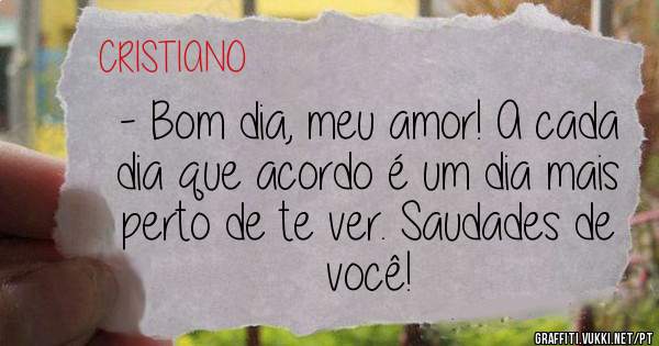 - Bom dia, meu amor! A cada dia que acordo é um dia mais perto de te ver. Saudades de você!