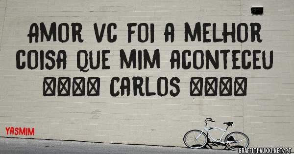 Amor vc foi a melhor coisa que mim aconteceu ❤❤❤❤ Carlos ❤❤❤❤