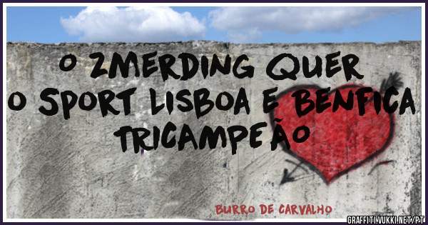 O zmerding quer o Sport Lisboa e Benfica TRICAMPEÃO
