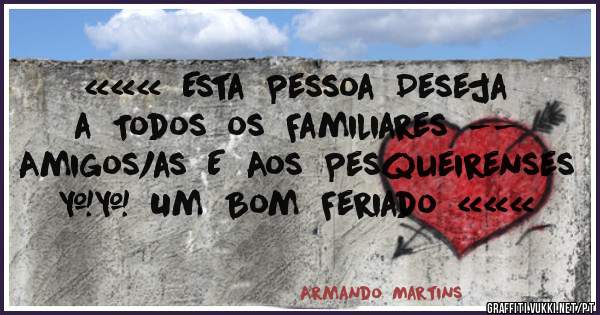 «««  Esta  Pessoa  Deseja  a  Todos  os  Familiares  --  Amigos/as  E  Aos  Pesqueirenses  \\  Um  Bom  Feriado  «««
