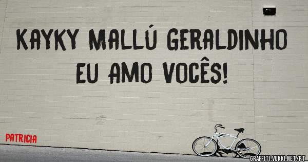 Kayky Mallú Geraldinho 
Eu Amo Vocês! 