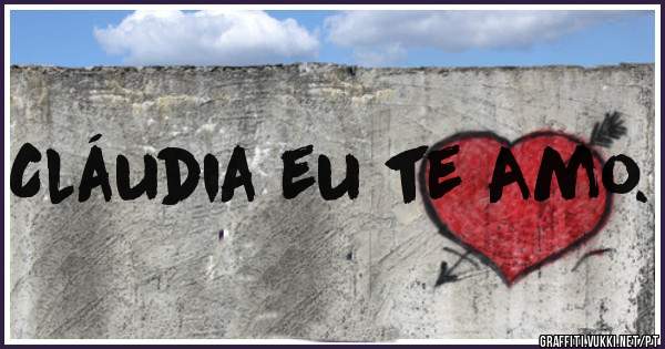 Cláudia eu te Amo.