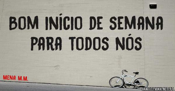 Bom início de semana
para todos nós
