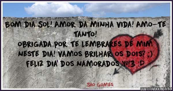 Bom dia Sol! Amor da minha vida! Amo-te tanto!
obrigada por te lembrares de mim neste dia! vamos brilhar os dois? ;)
Feliz dia dos namorados <3 :D