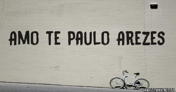 Amo te Paulo Arezes
