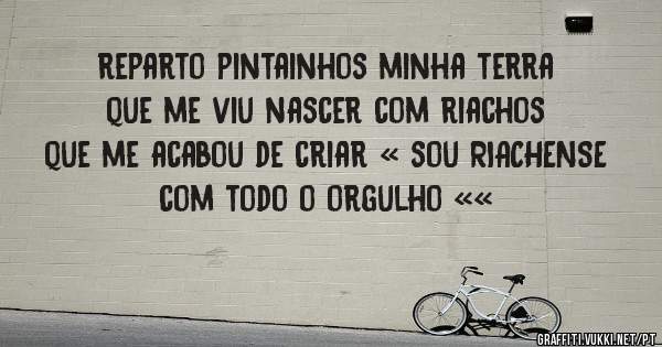 reparto pintainhos minha terra que me viu nascer com riachos que me acabou de criar « sou RIACHENSE com todo o orgulho ««