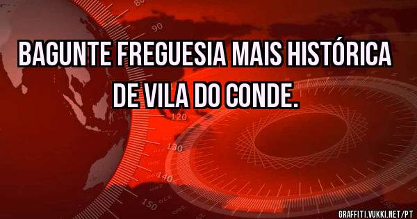 BAGUNTE FREGUESIA MAIS HISTÓRICA DE VILA DO CONDE.