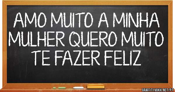 AMO MUITO A MINHA MULHER QUERO MUITO TE FAZER FELIZ 