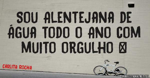 Sou Alentejana de Água todo o Ano com muito orgulho ♥