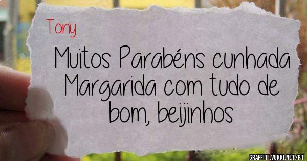 Muitos Parabéns cunhada Margarida com tudo de bom, beijinhos