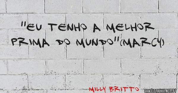 ''Eu tenho a Melhor Prima do mundo''(Marcy)