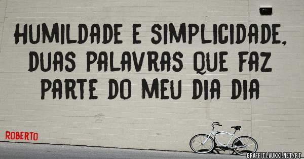 Humildade e simplicidade, duas palavras que faz parte do meu dia dia