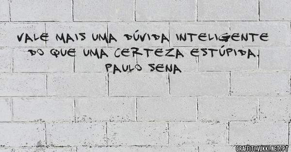 Vale mais uma dúvida inteligente 
do que uma certeza estúpida.
Paulo Sena