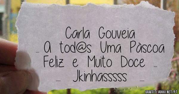 Carla  Gouveia 
    ... A  tod@s  Uma  Pàscoa  Feliz  e  Muito  Doce  ...
      ....   Jkinhasssss   ....  