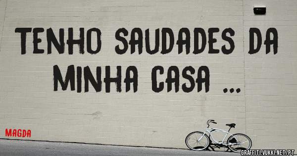 Tenho saudades da minha casa ...