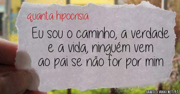 Eu sou o caminho, a verdade e a vida, ninguém vem ao pai se não for por mim