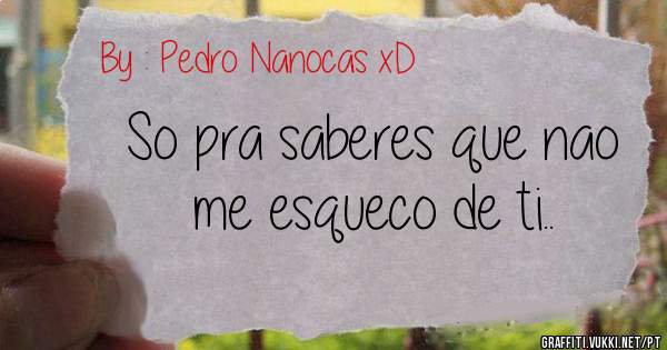 So pra saberes que nao me esqueco de ti..