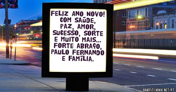 Feliz Ano Novo! Com saúde, paz, amor, sucesso, sorte e muito mais... Forte abraço, Paulo Fernando e família.