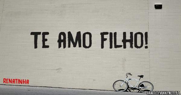 Te amo filho!