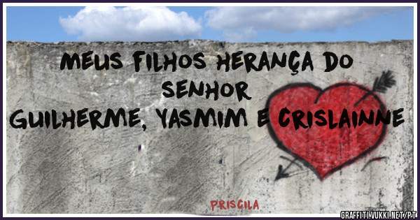 Meus filhos herança do senhor 
Guilherme, Yasmim e crislainne 