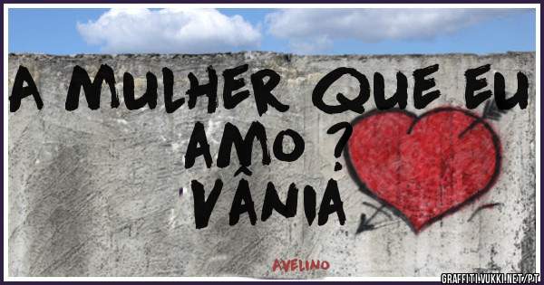 A mulher que eu amo ?
Vânia 