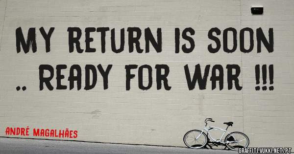 My return is soon .. Ready for war !!!