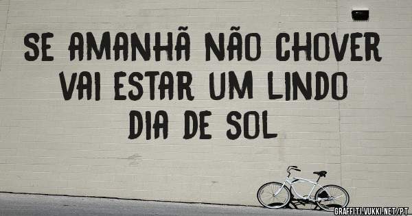 Se amanhã não chover vai estar um lindo dia de sol 