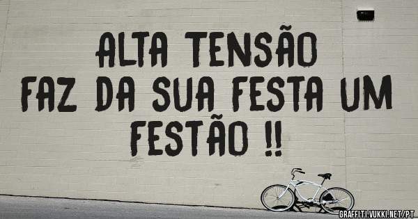 Alta Tensão
Faz da sua Festa um Festão !!
