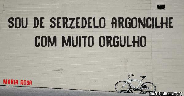 Sou de serzedelo argoncilhe com muito orgulho
