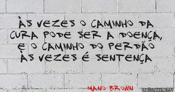 Às vezes o caminho da cura pode ser a doença, e o caminho do Perdão às vezes é sentença