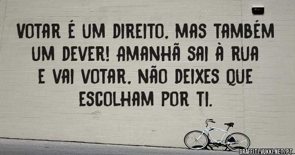 Votar é um direito, mas também um dever! Amanhã sai à rua e vai votar, não deixes que escolham por ti. 