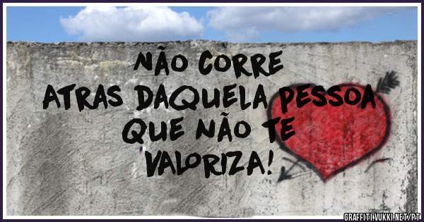 Não corre
Atras daquela pessoa
Que não te 
VALORIZA!