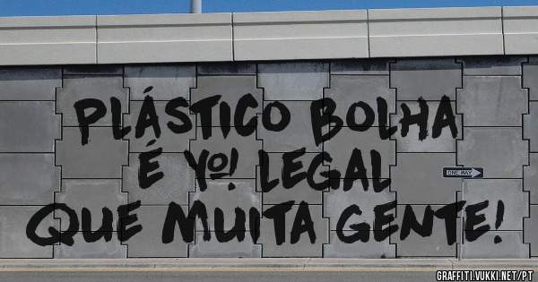    Plástico bolha 
      é + legal 
que muita gente!
