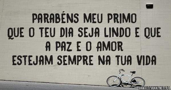 Parabéns meu Primo
Que o teu dia seja Lindo e que a Paz e o Amor 
estejam sempre na tua Vida
