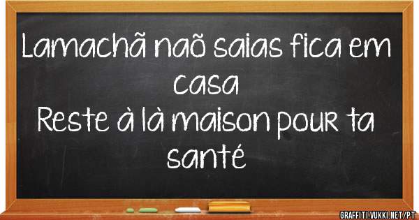 Lamachã naõ saias fica em casa 
Reste à là maison pour ta santé 