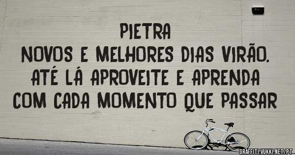 PIETRA

NOVOS E MELHORES DIAS VIRÃO. ATÉ LÁ APROVEITE E APRENDA COM CADA MOMENTO QUE PASSAR