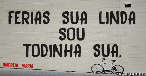 FERIAS  SUA  LINDA  SOU  
TODINHA  SUA.