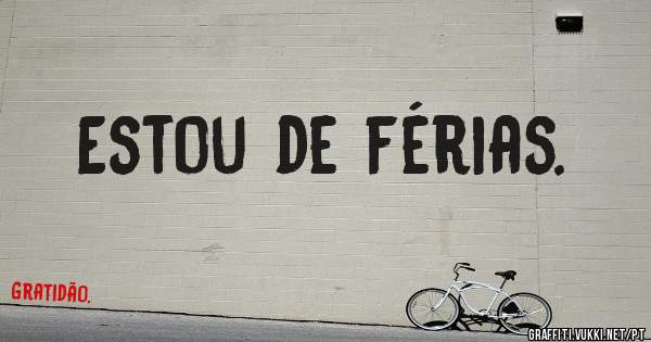 Estou de férias.