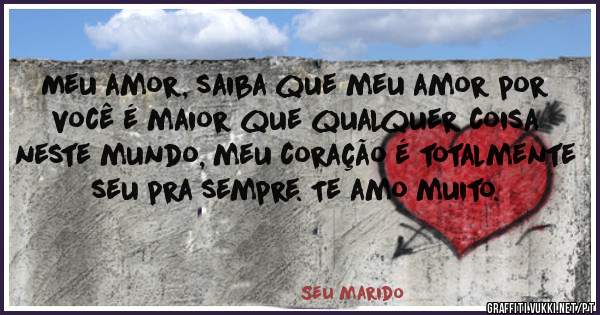 Meu amor, saiba que meu amor por você é maior que qualquer coisa neste mundo, meu coração é totalmente seu pra sempre. Te amo muito.