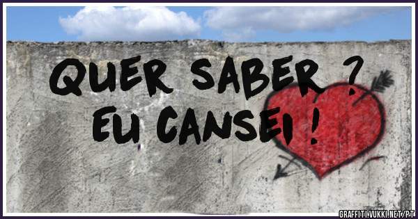 Quer saber ?
   Eu cansei !