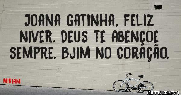Joana gatinha, feliz niver. Deus te abençoe sempre. Bjim no coração.