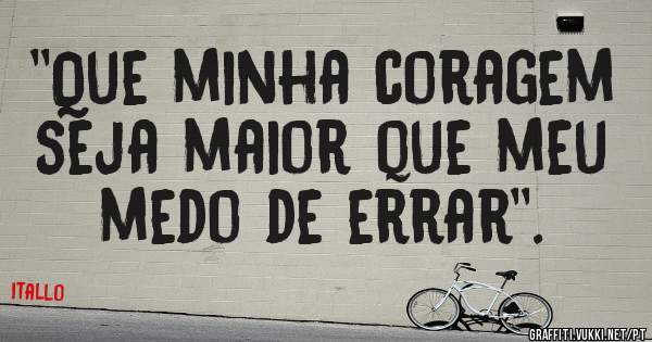 ''Que minha coragem seja maior que meu medo de errar''.