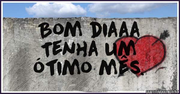 Bom diaaa
Tenha um
ótimo mês. 