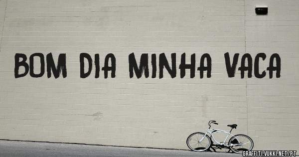 BOM DIA MINHA VACA