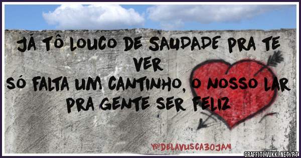 Já tô louco de SAUDADE pra te ver
só falta um cantinho, o nosso lar
pra gente ser feliz
